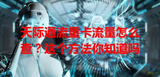 天际通流量卡流量怎么查？这个方法你知道吗