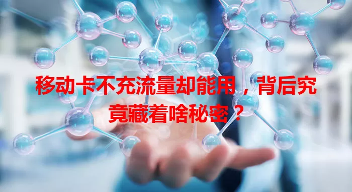 移动卡不充流量却能用，背后究竟藏着啥秘密？