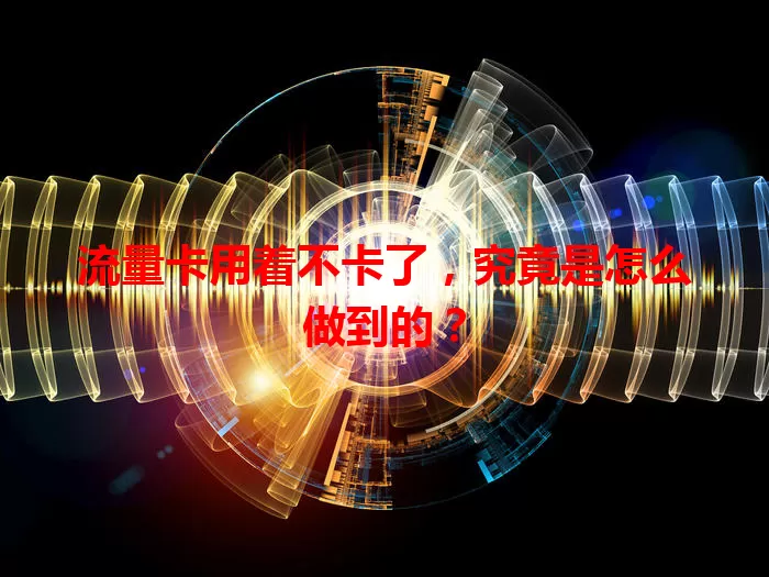 流量卡用着不卡了，究竟是怎么做到的？