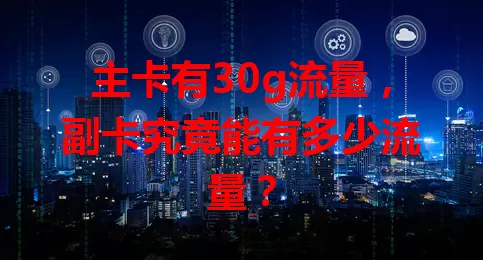 主卡有30g流量，副卡究竟能有多少流量？
