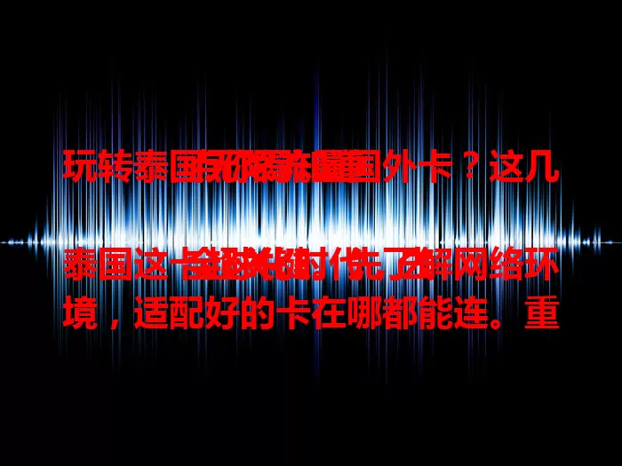 玩转泰国无限流量国外卡？这几点你得知道

全球化时代，去泰国这卡超关键。先了解网络环境，适配好的卡在哪都能连。重度网依赖者选它无忧。套餐细节要关注，留意有效期与规则，做好这些尽享泰国网络无拘生活