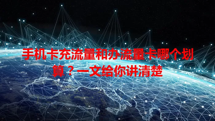 手机卡充流量和办流量卡哪个划算？一文给你讲清楚