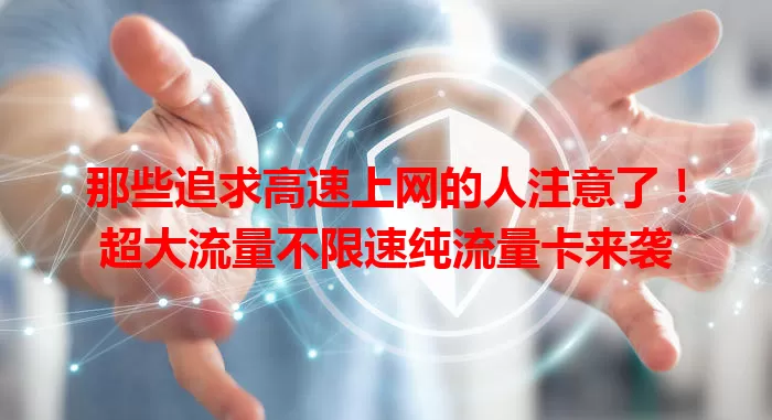 那些追求高速上网的人注意了！超大流量不限速纯流量卡来袭
