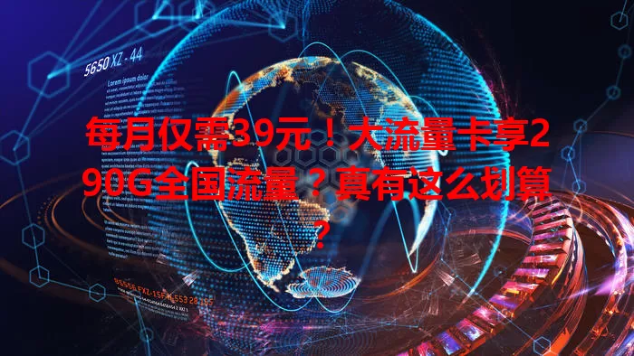 每月仅需39元！大流量卡享290G全国流量？真有这么划算？