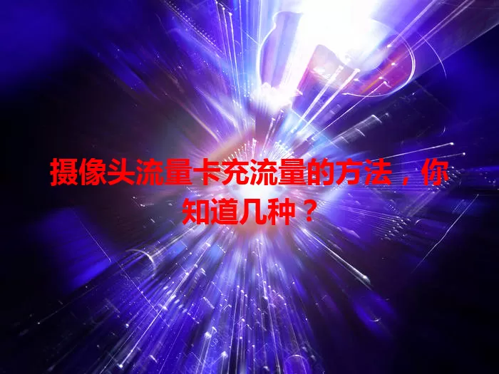 摄像头流量卡充流量的方法，你知道几种？