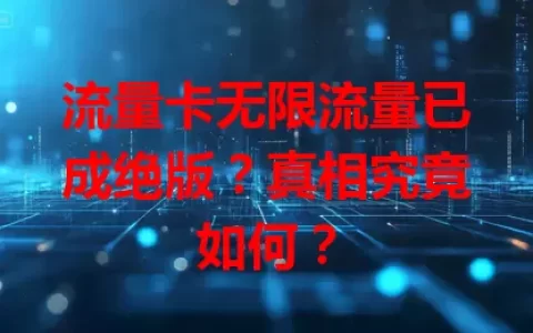 流量卡无限流量已成绝版？真相究竟如何？