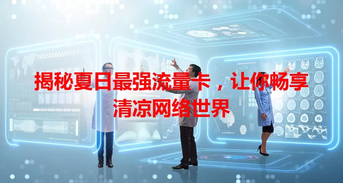 揭秘夏日最强流量卡，让你畅享清凉网络世界