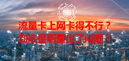 流量卡上网卡得不行？到底是哪里出了问题？