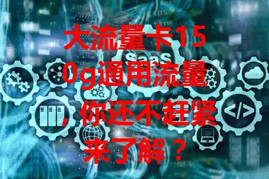 大流量卡150g通用流量，你还不赶紧来了解？