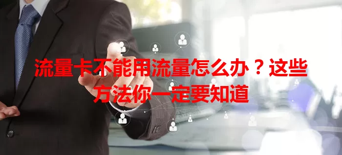 流量卡不能用流量怎么办？这些方法你一定要知道