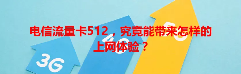 电信流量卡512，究竟能带来怎样的上网体验？