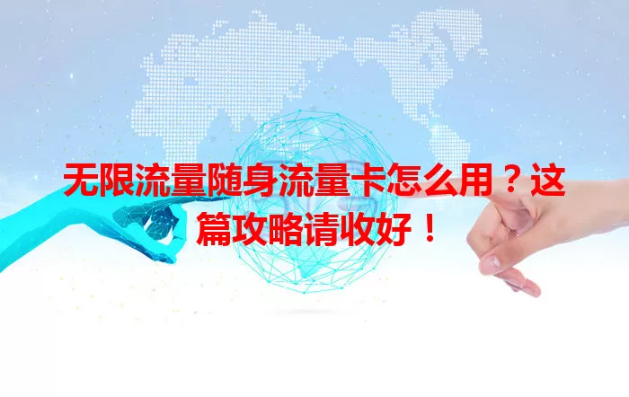 无限流量随身流量卡怎么用？这篇攻略请收好！