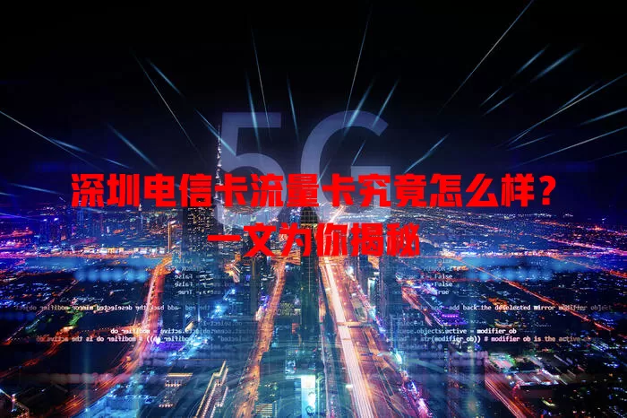 深圳电信卡流量卡究竟怎么样？一文为你揭秘