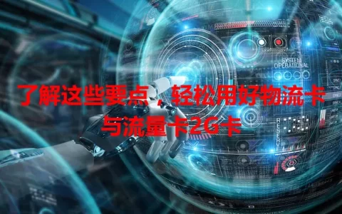 了解这些要点，轻松用好物流卡与流量卡2G卡