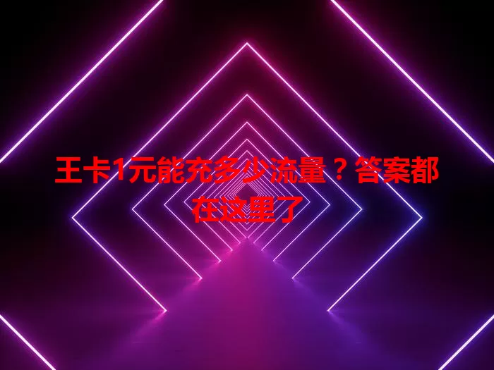 王卡1元能充多少流量？答案都在这里了