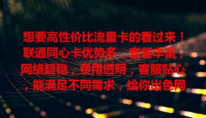想要高性价比流量卡的看过来！联通同心卡优势多，套餐丰富，网络超稳，费用透明，客服贴心，能满足不同需求，给你出色网络体验！