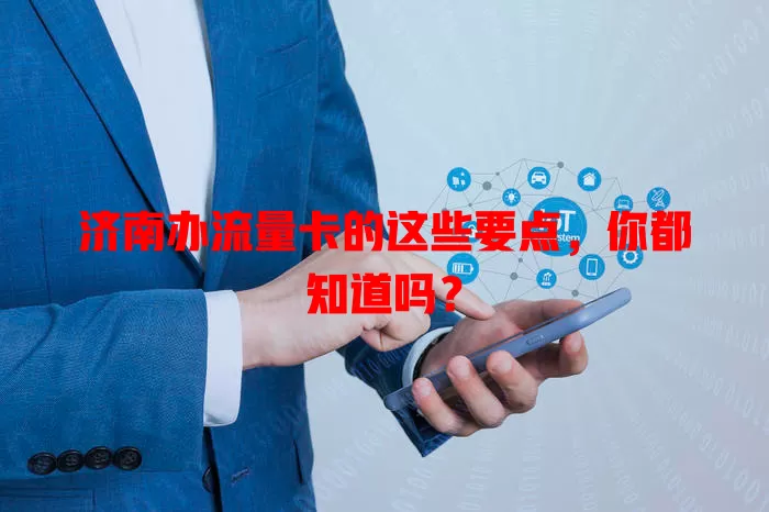 济南办流量卡的这些要点，你都知道吗？