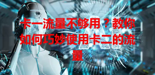 卡一流量不够用？教你如何巧妙使用卡二的流量