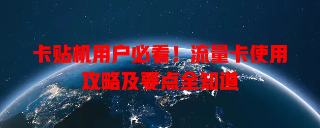 卡贴机用户必看！流量卡使用攻略及要点全知道