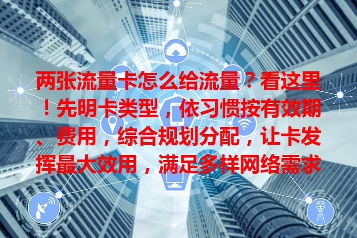 两张流量卡怎么给流量？看这里！先明卡类型，依习惯按有效期、费用，综合规划分配，让卡发挥最大效用，满足多样网络需求
