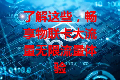 了解这些，畅享物联卡大流量无限流量体验