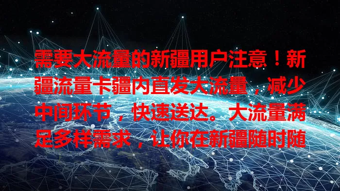需要大流量的新疆用户注意！新疆流量卡疆内直发大流量，减少中间环节，快速送达。大流量满足多样需求，让你在新疆随时随地畅享网络，开启精彩网络之旅！