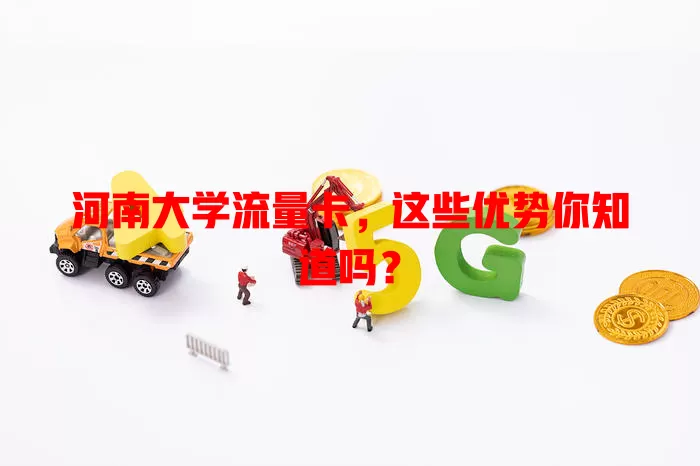 河南大学流量卡，这些优势你知道吗？