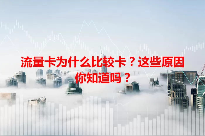 流量卡为什么比较卡？这些原因你知道吗？