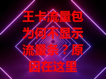 王卡流量包为何不显示流量条？原因在这里
