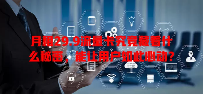 月租29.9流量卡究竟藏着什么秘密，能让用户如此心动？