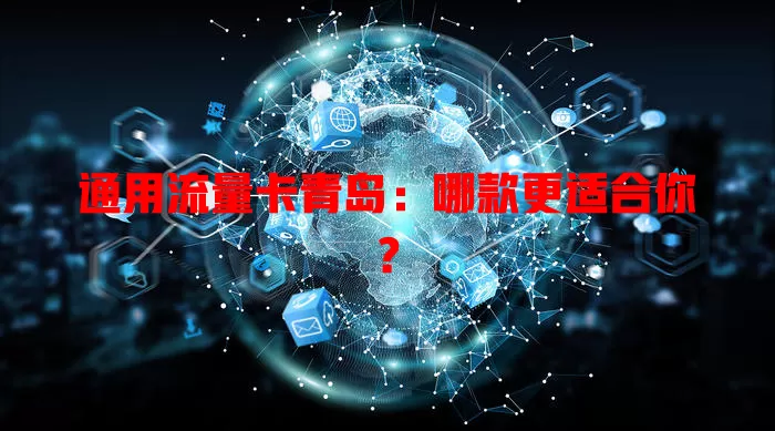 通用流量卡青岛：哪款更适合你？