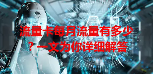 流量卡每月流量有多少？一文为你详细解答