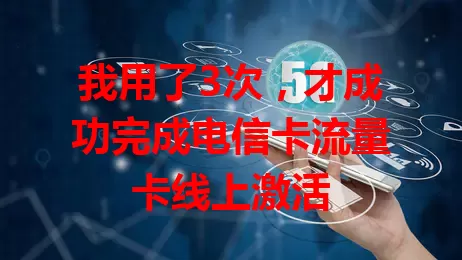 我用了3次，才成功完成电信卡流量卡线上激活