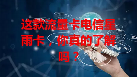 这款流量卡电信星雨卡，你真的了解吗？