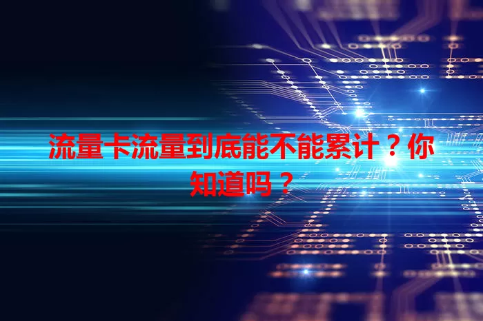 流量卡流量到底能不能累计？你知道吗？
