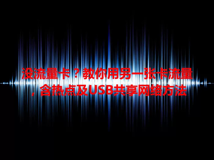 没流量卡？教你用另一张卡流量，含热点及USB共享网络方法