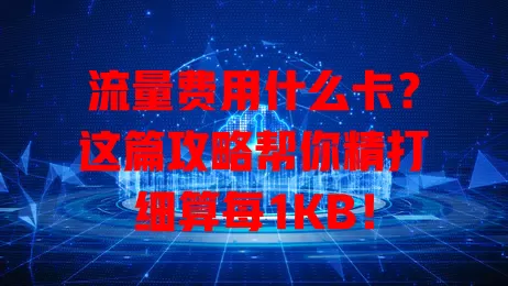流量费用什么卡？这篇攻略帮你精打细算每1KB！