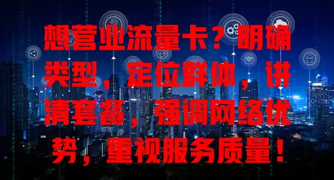 想营业流量卡？明确类型，定位群体，讲清套餐，强调网络优势，重视服务质量！