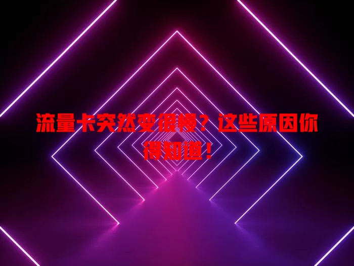 流量卡突然变很慢？这些原因你得知道！
