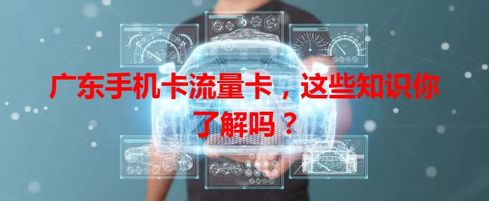 广东手机卡流量卡，这些知识你了解吗？