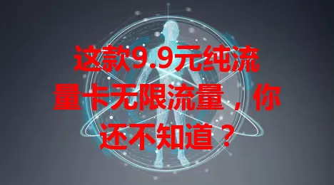 这款9.9元纯流量卡无限流量，你还不知道？
