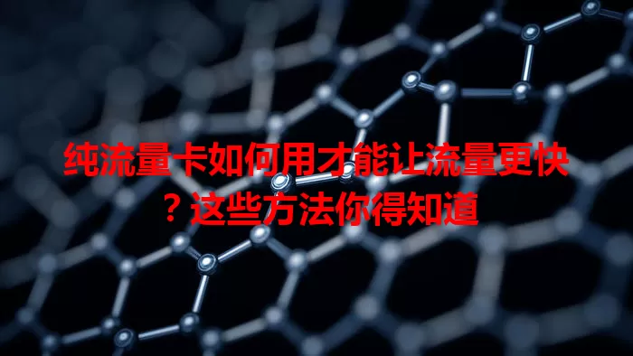 纯流量卡如何用才能让流量更快？这些方法你得知道
