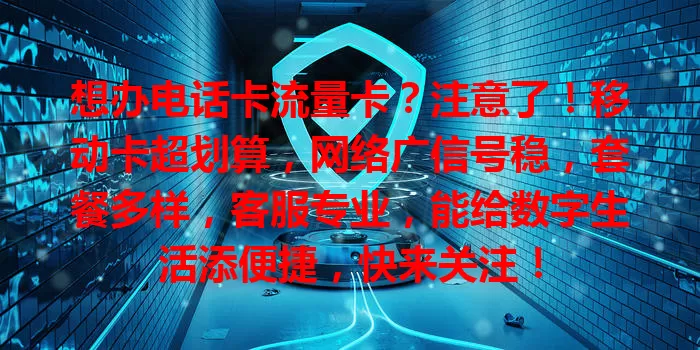 想办电话卡流量卡？注意了！移动卡超划算，网络广信号稳，套餐多样，客服专业，能给数字生活添便捷，快来关注！