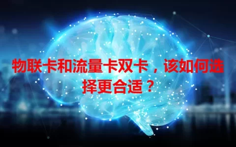 物联卡和流量卡双卡，该如何选择更合适？