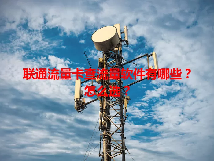 联通流量卡查流量软件有哪些？怎么选？