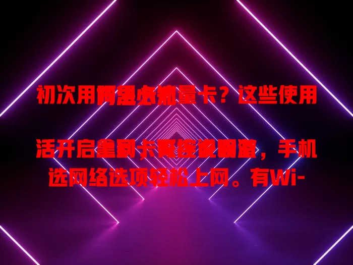 初次用阿里卡流量卡？这些使用方法必知

拿到卡先按说明激活开启上网，可连多设备，手机选网络选项轻松上网。有Wi-Fi能切换，还支持热点共享。使用时注意规划流量，避免超量，掌握方法畅享网络便捷高效