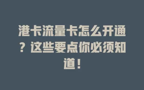 港卡流量卡怎么开通？这些要点你必须知道！