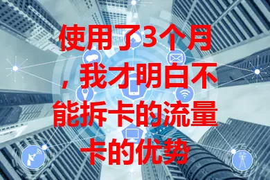 使用了3个月，我才明白不能拆卡的流量卡的优势