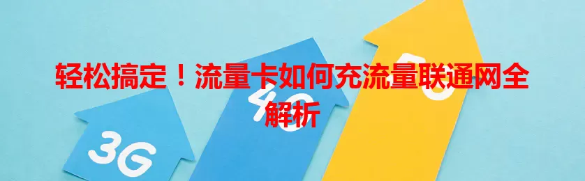 轻松搞定！流量卡如何充流量联通网全解析