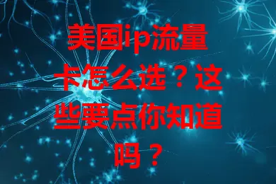 美国ip流量卡怎么选？这些要点你知道吗？